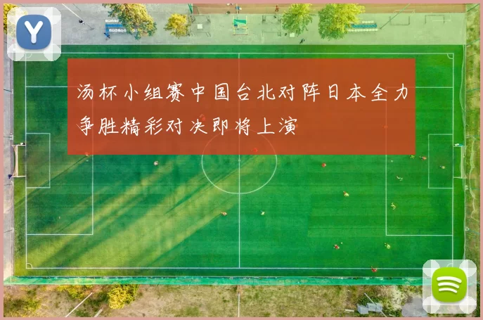 汤杯小组赛中国台北对阵日本全力争胜精彩对决即将上演