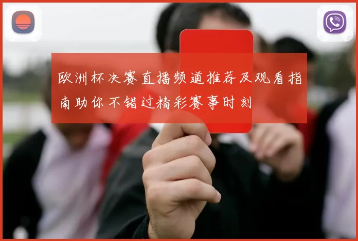 欧洲杯决赛直播频道推荐及观看指南助你不错过精彩赛事时刻
