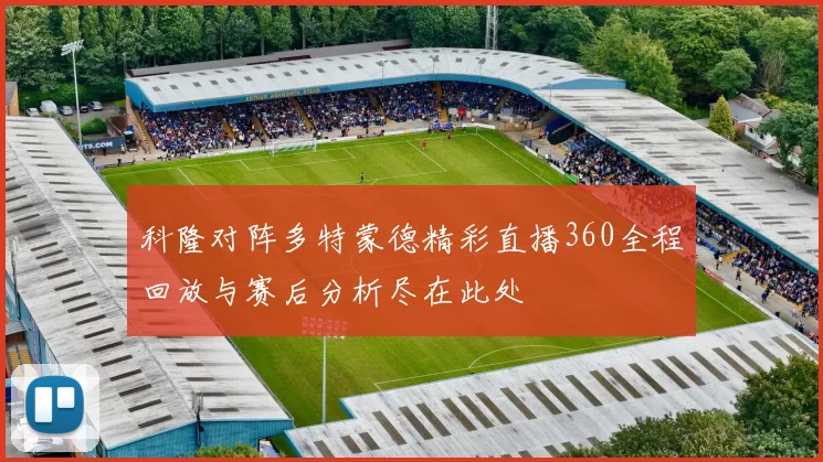 科隆对阵多特蒙德精彩直播360全程回放与赛后分析尽在此处