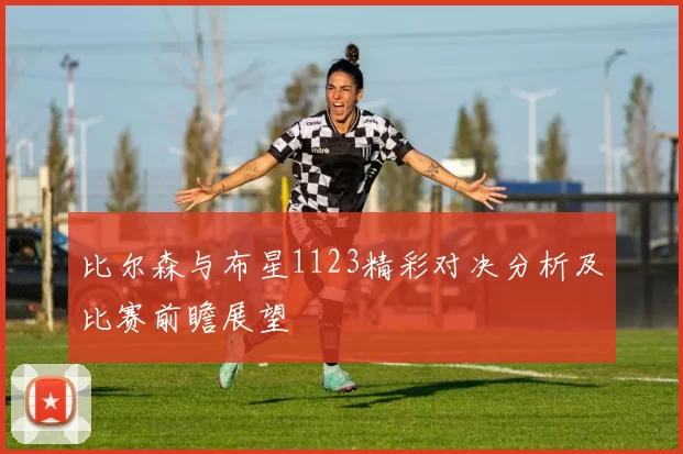 比尔森与布星1123精彩对决分析及比赛前瞻展望