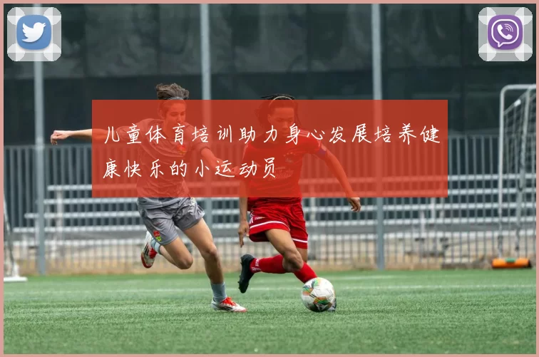 儿童体育培训助力身心发展培养健康快乐的小运动员