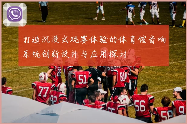 打造沉浸式观赛体验的体育馆音响系统创新设计与应用探讨