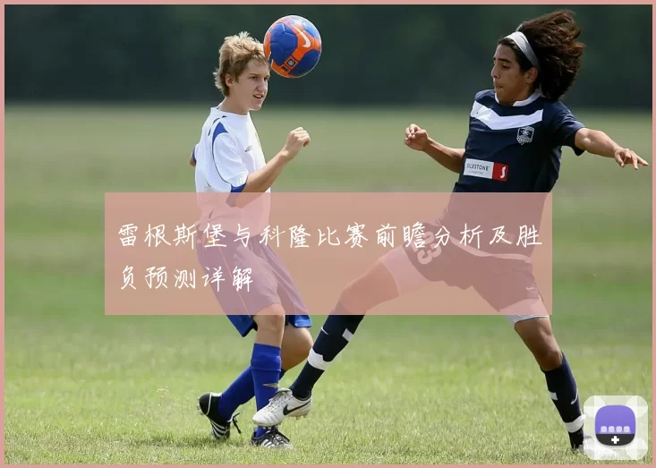 雷根斯堡与科隆比赛前瞻分析及胜负预测详解