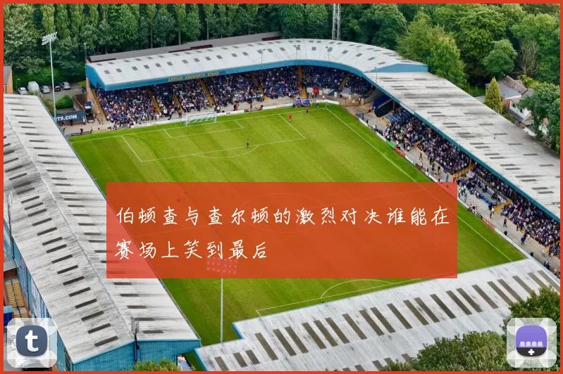 伯顿查与查尔顿的激烈对决谁能在赛场上笑到最后