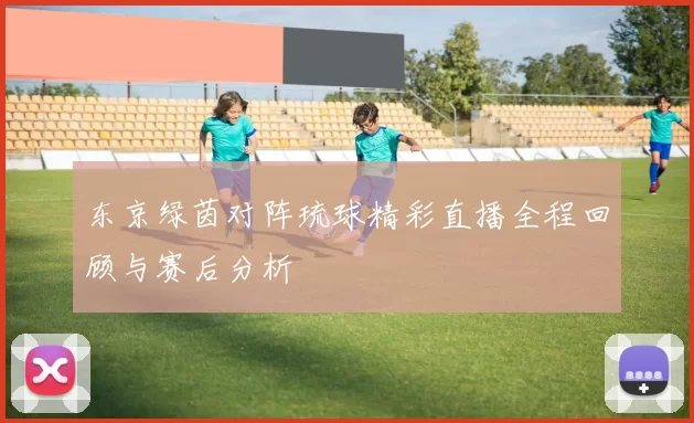 东京绿茵对阵琉球精彩直播全程回顾与赛后分析
